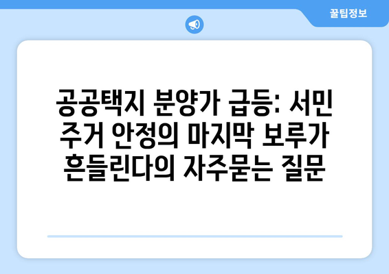 공공택지 분양가 급등: 서민 주거 안정의 마지막 보루가 흔들린다