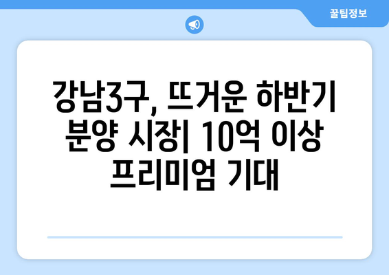 강남3구 하반기 분양 시장 전망: 10억 이상 차익 기대 단지 분석