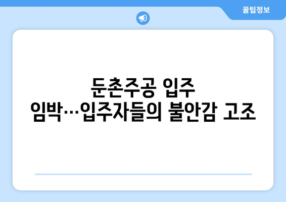 둔촌주공 입주 임박…입주자들의 불안감 고조