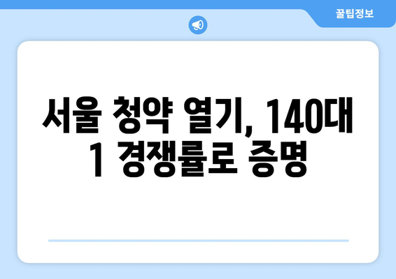 서울 1순위 청약 경쟁률 140대 1 기록…역시 서울 확인