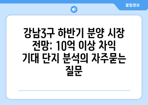 강남3구 하반기 분양 시장 전망: 10억 이상 차익 기대 단지 분석