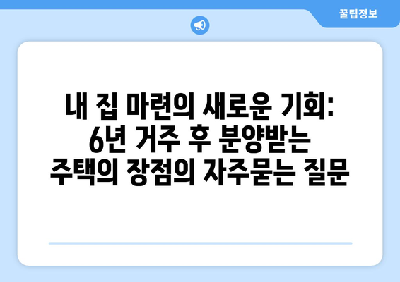 내 집 마련의 새로운 기회: 6년 거주 후 분양받는 주택의 장점