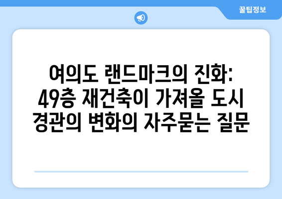 여의도 랜드마크의 진화: 49층 재건축이 가져올 도시 경관의 변화