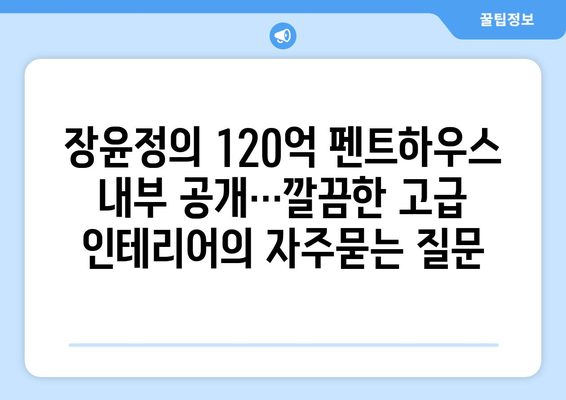 장윤정의 120억 펜트하우스 내부 공개…깔끔한 고급 인테리어