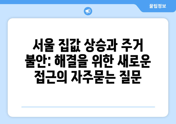 서울 집값 상승과 주거 불안: 해결을 위한 새로운 접근