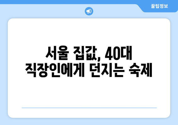 서울 집값 상승의 그늘: 40대 직장인의 주거 고민