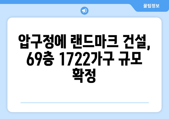 압구정4구역, 69층 1722가구 랜드마크 조성 확정