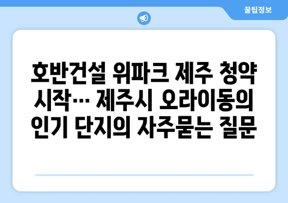 호반건설 위파크 제주 청약 시작… 제주시 오라이동의 인기 단지