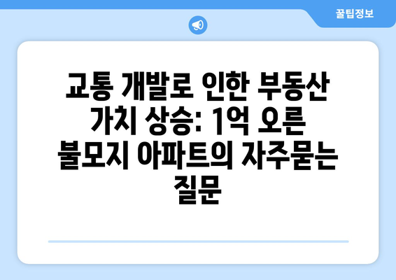 교통 개발로 인한 부동산 가치 상승: 1억 오른 불모지 아파트