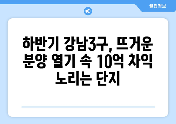 하반기 강남3구 로또 분양 전망: 10억 이상 차익 예상 단지는?