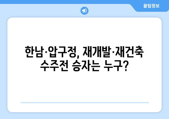 재개발·재건축 수주전 열기, 한남·압구정에서 벌어지는 경쟁