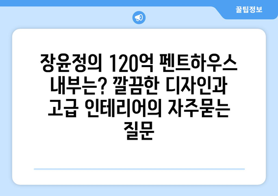 장윤정의 120억 펜트하우스 내부는? 깔끔한 디자인과 고급 인테리어