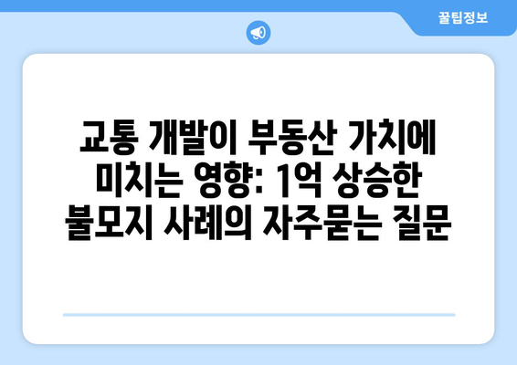 교통 개발이 부동산 가치에 미치는 영향: 1억 상승한 불모지 사례