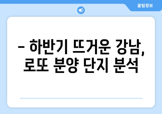 강남3구 로또 분양, 하반기 10억 수익 가능성 높은 단지