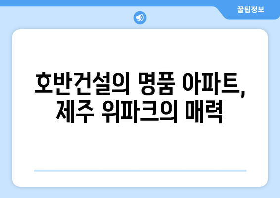 제주 위파크 청약 시작, 호반건설의 뜨거운 청약 현장