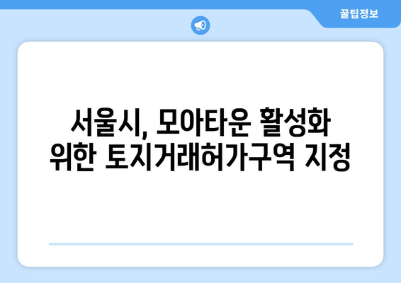 서울시, 모아타운 토지거래허가구역 지정 발표