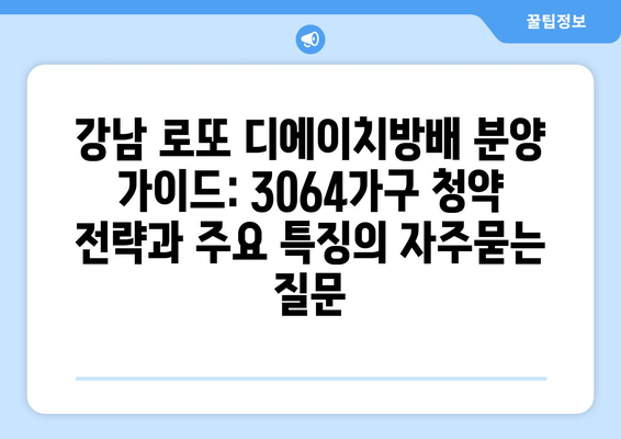 강남 로또 디에이치방배 분양 가이드: 3064가구 청약 전략과 주요 특징