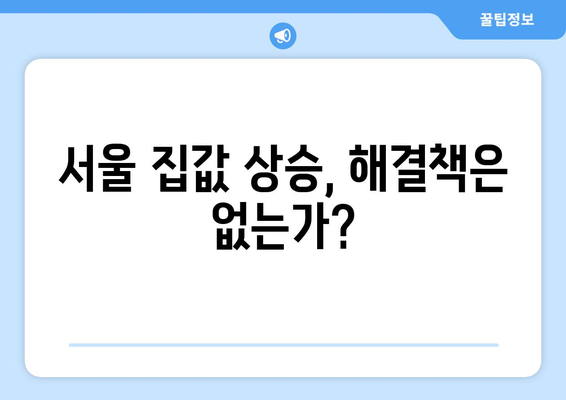 서울 집값 상승과 주거 불안: 해결을 위한 새로운 접근