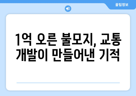 교통 개발로 인한 부동산 가치 상승: 1억 오른 불모지의 반전