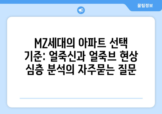 MZ세대의 아파트 선택 기준: 얼죽신과 얼죽브 현상 심층 분석