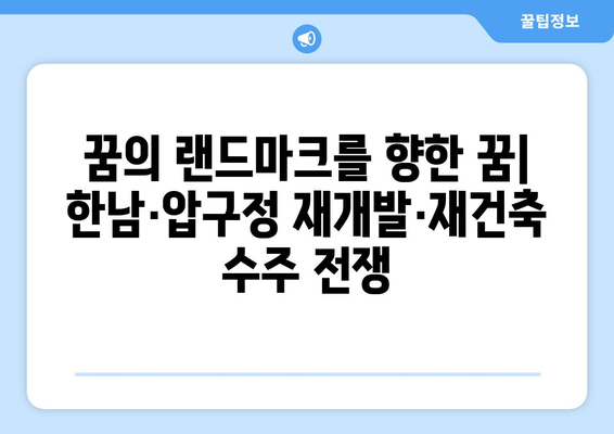 재개발·재건축 수주전 열기, 한남·압구정에서 벌어지는 경쟁