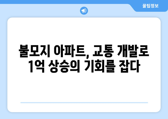 교통 개발로 인한 부동산 가치 상승: 1억 오른 불모지 아파트