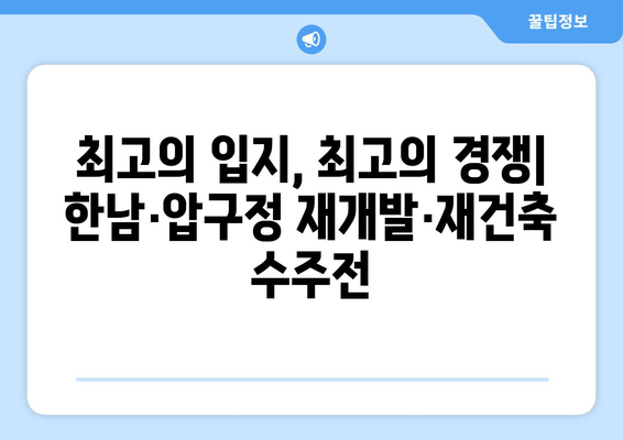 재개발·재건축 수주전 열기, 한남·압구정에서 벌어지는 경쟁