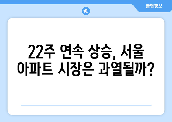 서울 아파트값 22주 연속 상승: 정부 대책의 효과는?