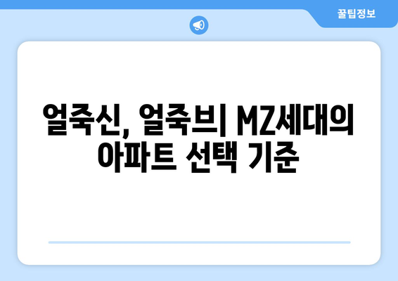 MZ세대가 선호하는 아파트 특징: 얼죽신과 얼죽브 트렌드 분석