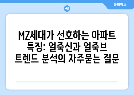 MZ세대가 선호하는 아파트 특징: 얼죽신과 얼죽브 트렌드 분석