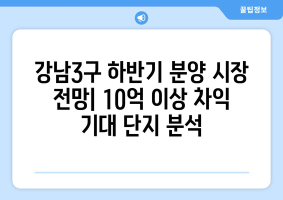 강남3구 하반기 분양 시장 전망: 10억 이상 차익 기대 단지 분석