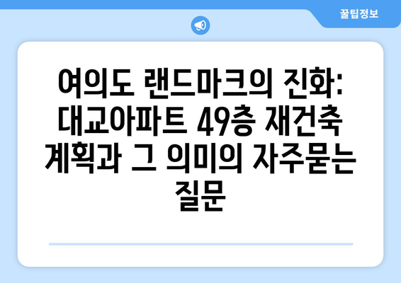 여의도 랜드마크의 진화: 대교아파트 49층 재건축 계획과 그 의미