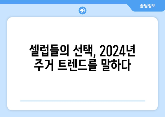 셀럽들의 A급 주거 선택으로 보는 2024년 부동산 시장의 새로운 트렌드