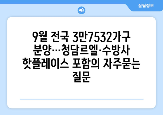 9월 전국 3만7532가구 분양…청담르엘·수방사 핫플레이스 포함