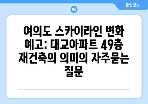 여의도 스카이라인 변화 예고: 대교아파트 49층 재건축의 의미