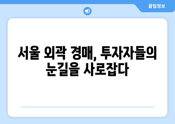 서울 외곽 경매 시장 훈풍…투자자들 관심 쏠려