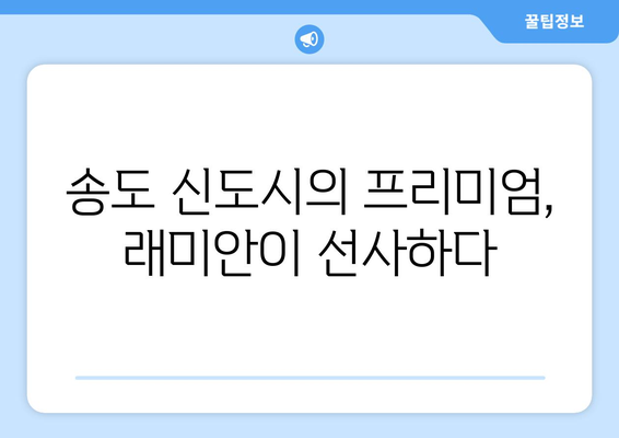 송도 래미안 2549가구 대단지, 분양 소식과 투자 가치