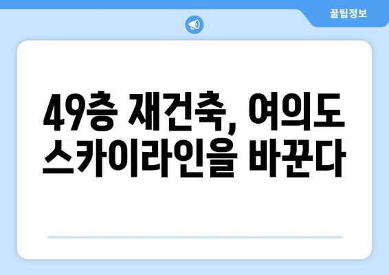 여의도 스카이라인 변화 예고: 대교아파트 49층 재건축의 영향