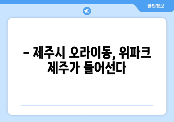 호반건설 위파크 제주 청약 시작… 제주시 오라이동의 인기 단지