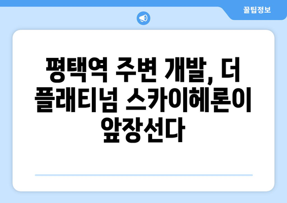 평택역 일대 개발 본격화…더 플래티넘 스카이헤론 분양 시작