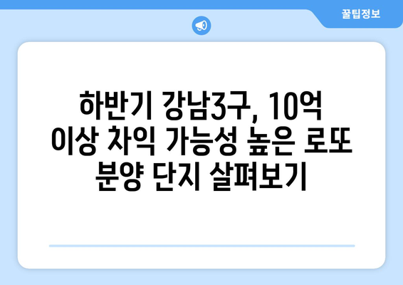 하반기 강남3구 로또 분양 전망: 10억 이상 차익 예상 단지는?