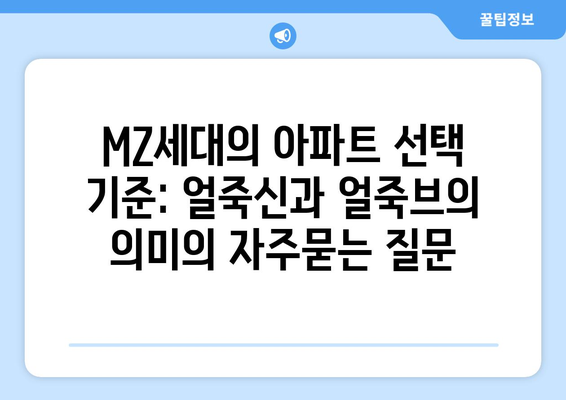 MZ세대의 아파트 선택 기준: 얼죽신과 얼죽브의 의미