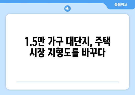 대단지 아파트 1.5만 가구 출현, 주택 시장의 변화 예측