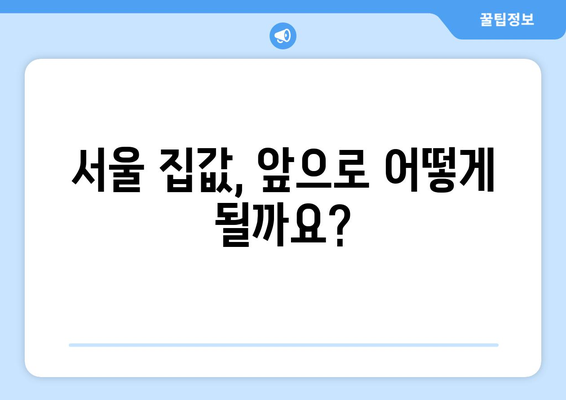 서울 집값 상승세, 앞으로의 전망은?