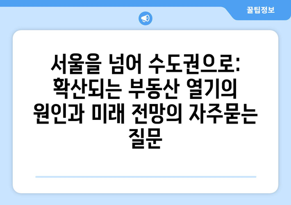 서울을 넘어 수도권으로: 확산되는 부동산 열기의 원인과 미래 전망