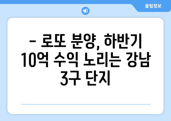 강남3구 로또 분양, 하반기 10억 수익 가능성 높은 단지