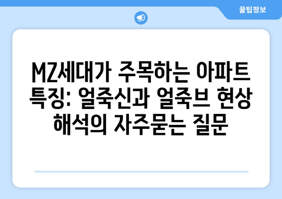 MZ세대가 주목하는 아파트 특징: 얼죽신과 얼죽브 현상 해석