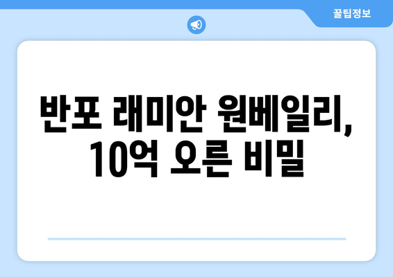 50억에서 60억으로, 반포 래미안 원베일리의 가격 상승 비결