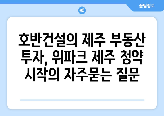 호반건설의 제주 부동산 투자, 위파크 제주 청약 시작