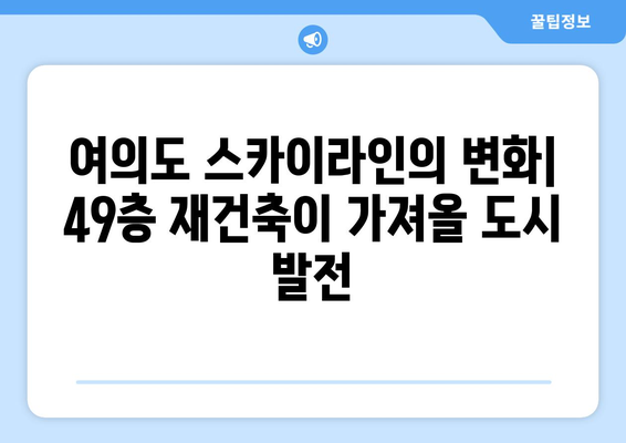 여의도 스카이라인의 변화: 49층 재건축이 가져올 도시 발전